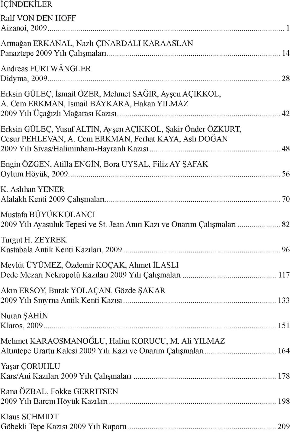 .. 42 Erksin GÜLEÇ, Yusuf ALTIN, Ayşen AÇIKKOL, Şakir Önder ÖZKURT, Cesur PEHLEVAN, A. Cem ERKMAN, Ferhat KAYA, Aslı DOĞAN 2009 Yılı Sivas/Haliminhanı-Hayranlı Kazısı.