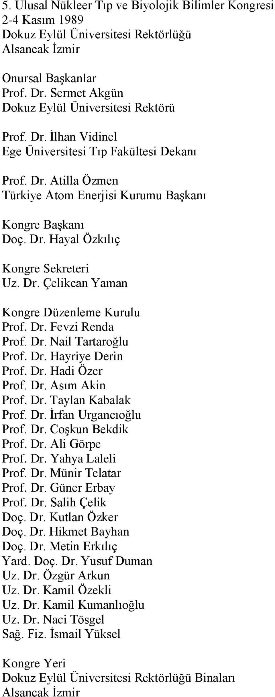 Dr. Fevzi Renda Prof. Dr. Nail Tartaroğlu Prof. Dr. Hayriye Derin Prof. Dr. Hadi Özer Prof. Dr. Asım Akin Prof. Dr. Taylan Kabalak Prof. Dr. İrfan Urgancıoğlu Prof. Dr. Coşkun Bekdik Prof. Dr. Ali Görpe Prof.