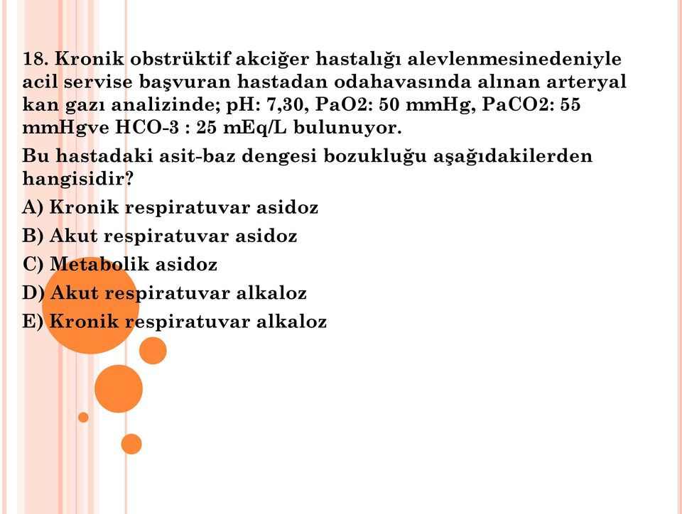 bulunuyor. Bu hastadaki asit-baz dengesi bozukluğu aşağıdakilerden hangisidir?