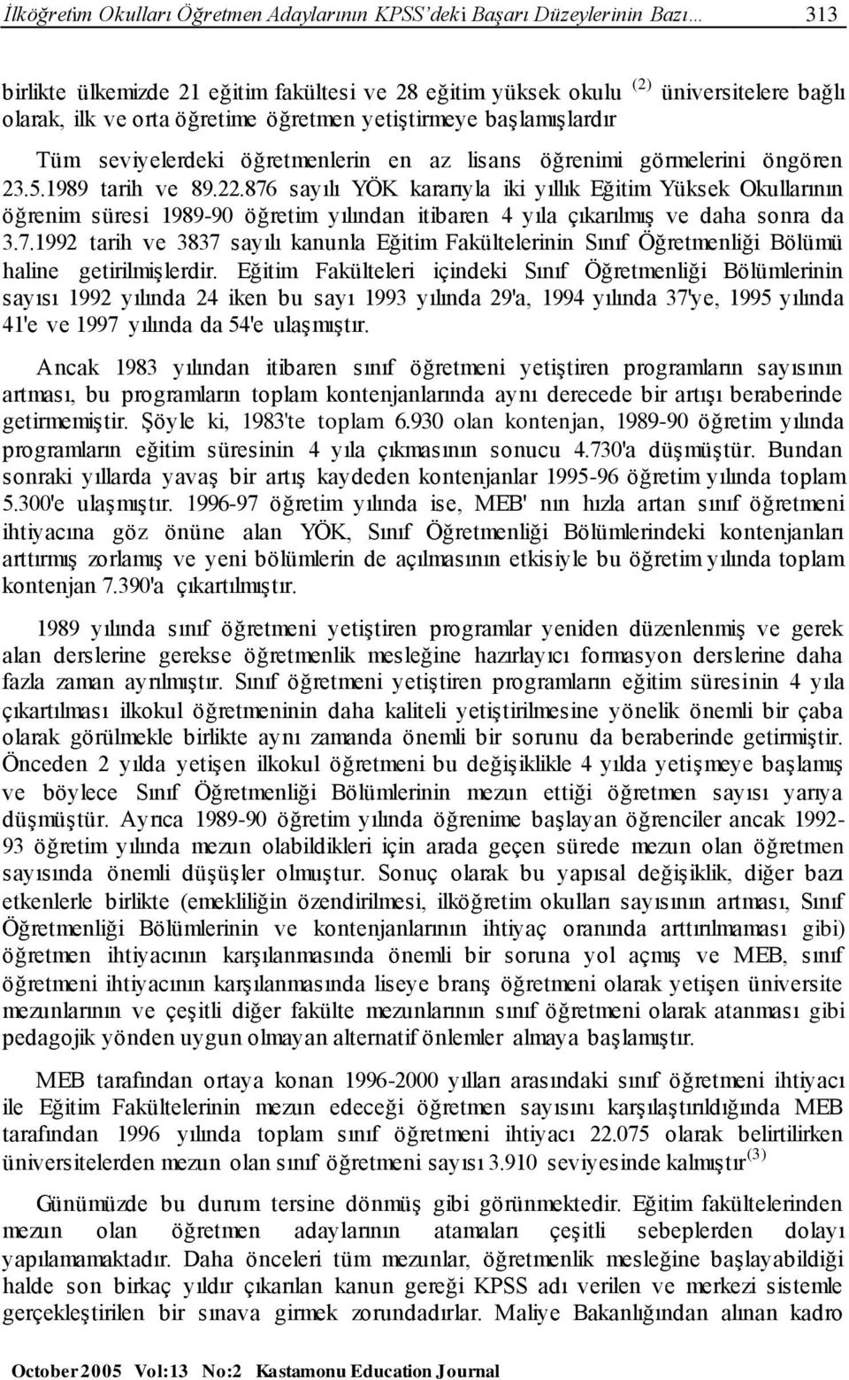 876 sayılı YÖK kararıyla iki yıllık Eğitim Yüksek Okullarının öğrenim süresi 1989-90 öğretim yılından itibaren 4 yıla çıkarılmış ve daha sonra da 3.7.1992 tarih ve 3837 sayılı kanunla Eğitim Fakültelerinin Sınıf Öğretmenliği Bölümü haline getirilmişlerdir.