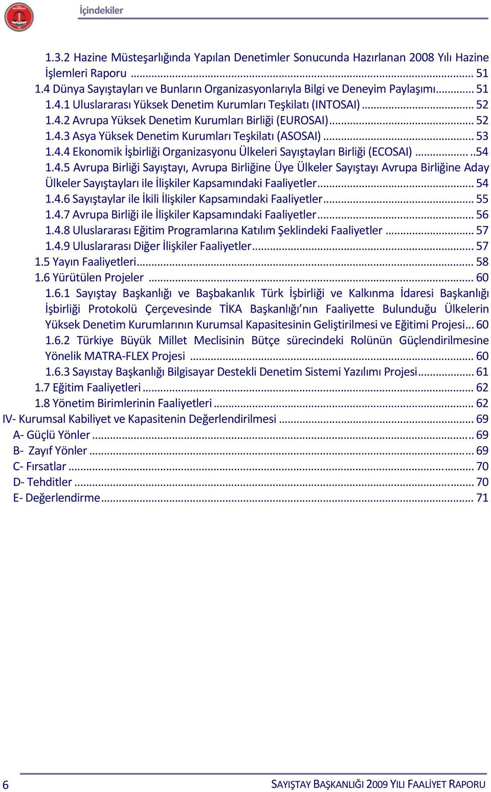 .. 52 1.4.3 Asya Yüksek Denetim Kurumları Teşkilatı (ASOSAI)... 53 1.4.4 Ekonomik İşbirliği Organizasyonu Ülkeleri Sayıştayları Birliği (ECOSAI).....54 1.4.5 Avrupa Birliği Sayıştayı, Avrupa Birliğine Üye Ülkeler Sayıştayı Avrupa Birliğine Aday Ülkeler Sayıştayları ile İlişkiler Kapsamındaki Faaliyetler.