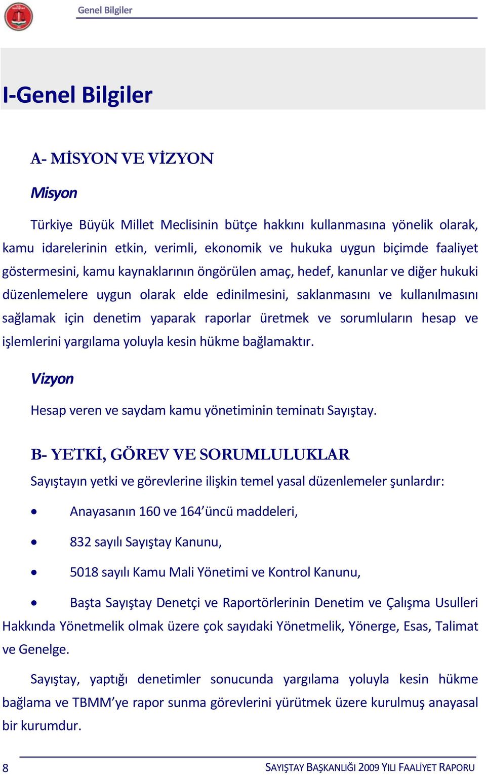 yaparak raporlar üretmek ve sorumluların hesap ve işlemlerini yargılama yoluyla kesin hükme bağlamaktır. Vizyon Hesap veren ve saydam kamu yönetiminin teminatı Sayıştay.