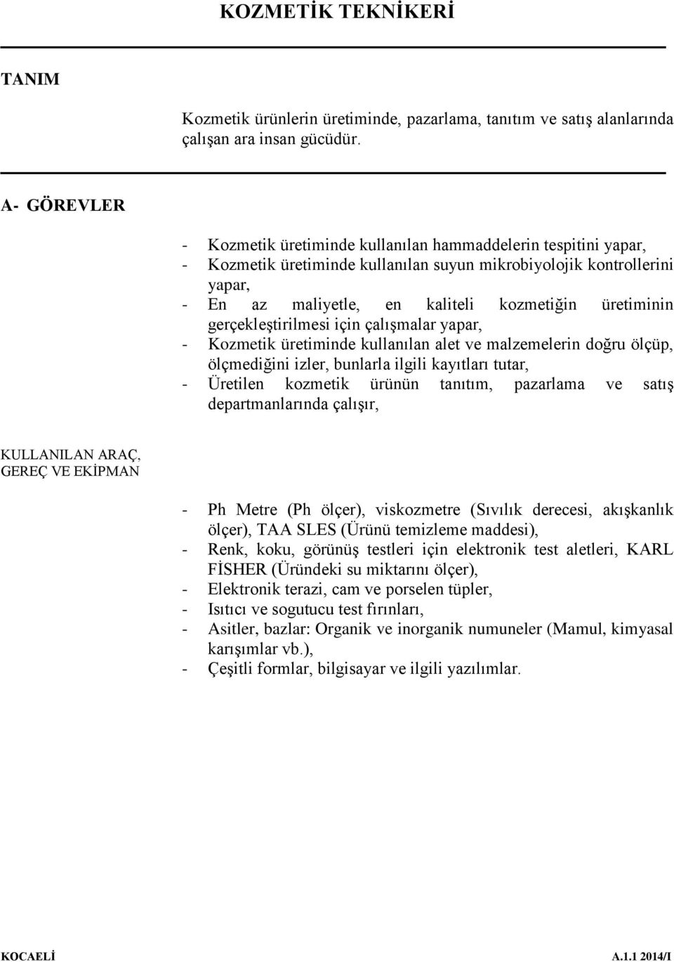 üretiminin gerçekleştirilmesi için çalışmalar yapar, - Kozmetik üretiminde kullanılan alet ve malzemelerin doğru ölçüp, ölçmediğini izler, bunlarla ilgili kayıtları tutar, - Üretilen kozmetik ürünün