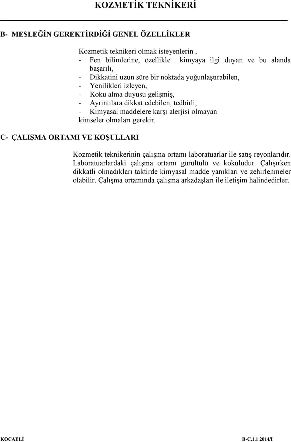 karşı alerjisi olmayan kimseler olmaları gerekir. Kozmetik teknikerinin çalışma ortamı laboratuarlar ile satış reyonlarıdır.