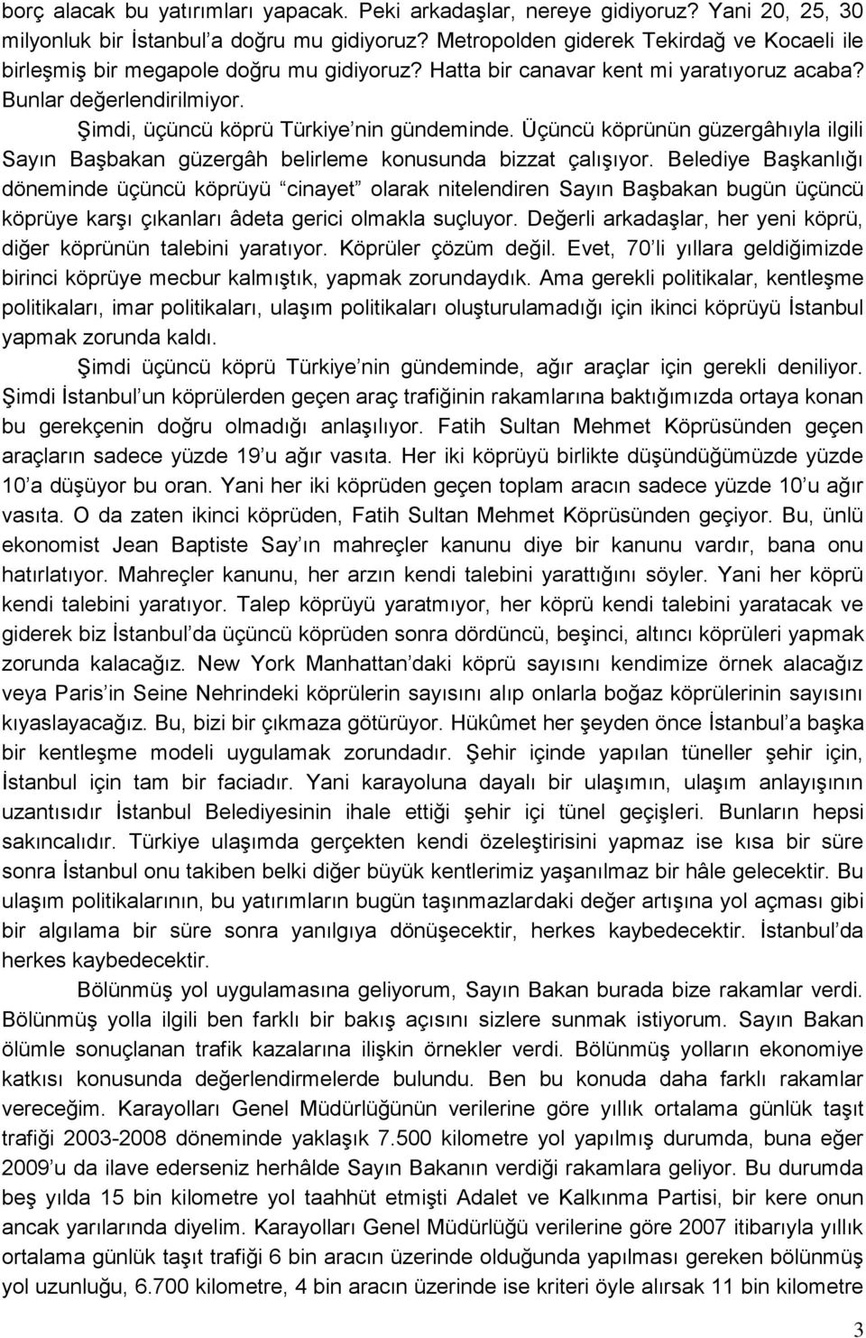 Şimdi, üçüncü köprü Türkiye nin gündeminde. Üçüncü köprünün güzergâhıyla ilgili Sayın Başbakan güzergâh belirleme konusunda bizzat çalışıyor.