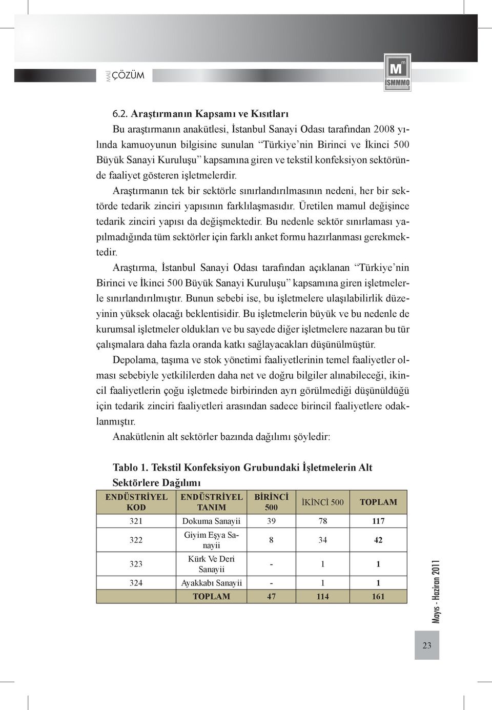 Araştırmanın tek bir sektörle sınırlandırılmasının nedeni, her bir sektörde tedarik zinciri yapısının farklılaşmasıdır. Üretilen mamul değişince tedarik zinciri yapısı da değişmektedir.