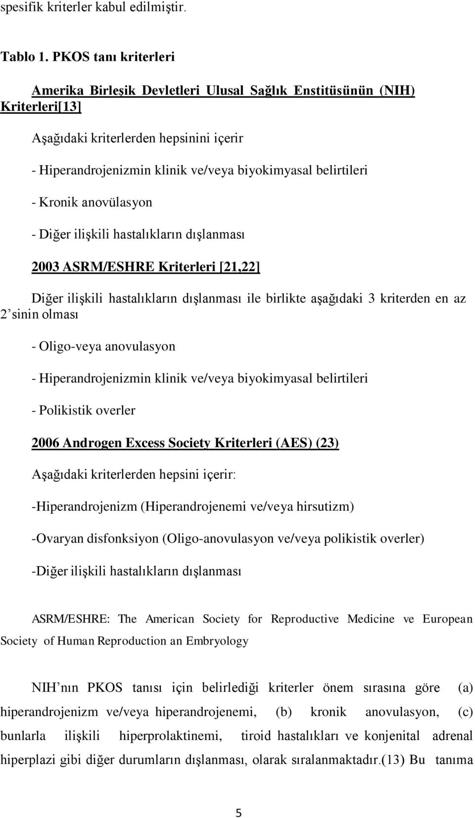 Kronik anovülasyon - Diğer ilişkili hastalıkların dışlanması 2003 ASRM/ESHRE Kriterleri [21,22] Diğer ilişkili hastalıkların dışlanması ile birlikte aşağıdaki 3 kriterden en az 2 sinin olması -