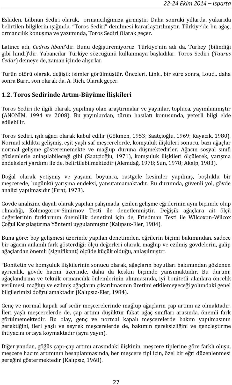 Yabancılar Türkiye sözcüğünü kullanmaya başladılar. Toros Sediri (Taurus Cedar) demeye de, zaman içinde alışırlar. Türün otörü olarak, değişik isimler görülmüştür. Önceleri, Link.