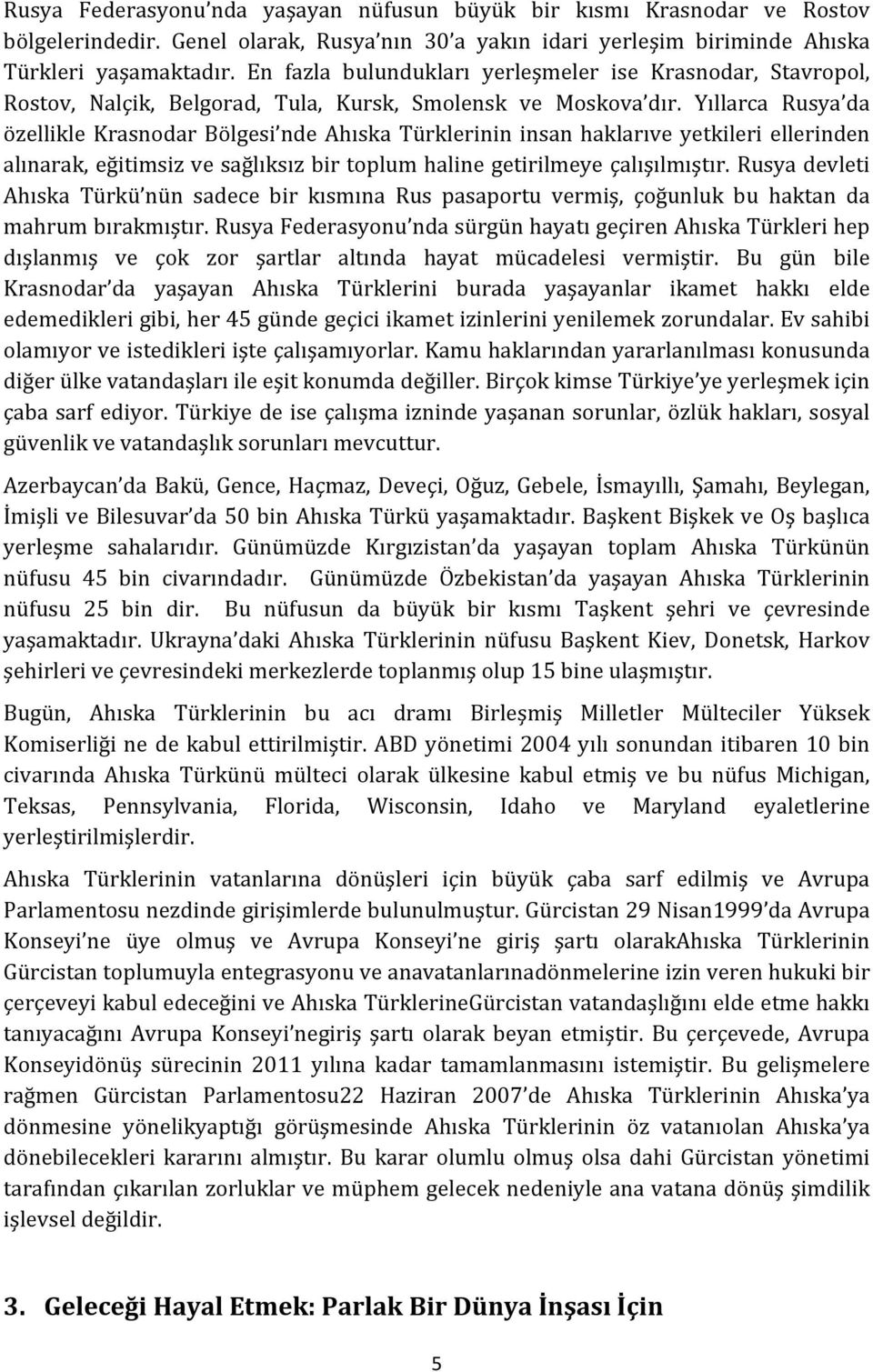 Yıllarca Rusya da özellikle Krasnodar Bölgesi nde Ahıska Türklerinin insan haklarıve yetkileri ellerinden alınarak, eğitimsiz ve sağlıksız bir toplum haline getirilmeye çalışılmıştır.