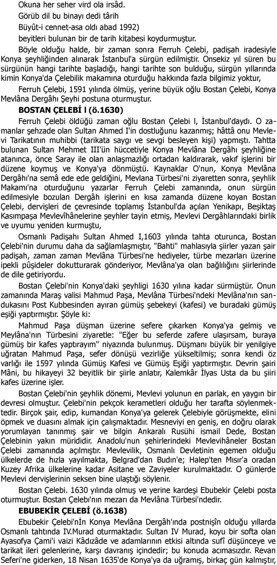 Onsekiz yıl süren bu sürgünün hangi tarihte başladığı, hangi tarihte son bulduğu, sürgün yıllarında kimin Konya'da Çelebilik makamına oturduğu hakkında fazla bilgimiz yoktur, Ferruh Çelebi, 1591