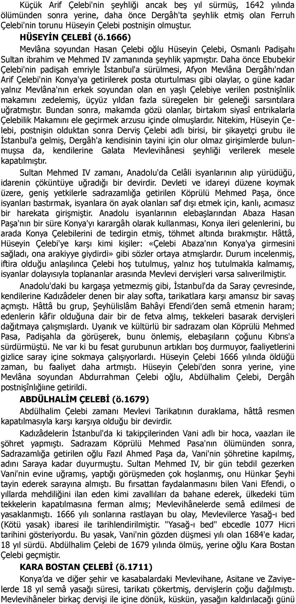 Daha önce Ebubekir Çelebi'nin padişah emriyle İstanbul'a sürülmesi, Afyon Mevlâna Dergâhı'ndan Arif Çelebi'nin Konya'ya getirilerek posta oturtulması gibi olaylar, o güne kadar yalnız Mevlâna'nın