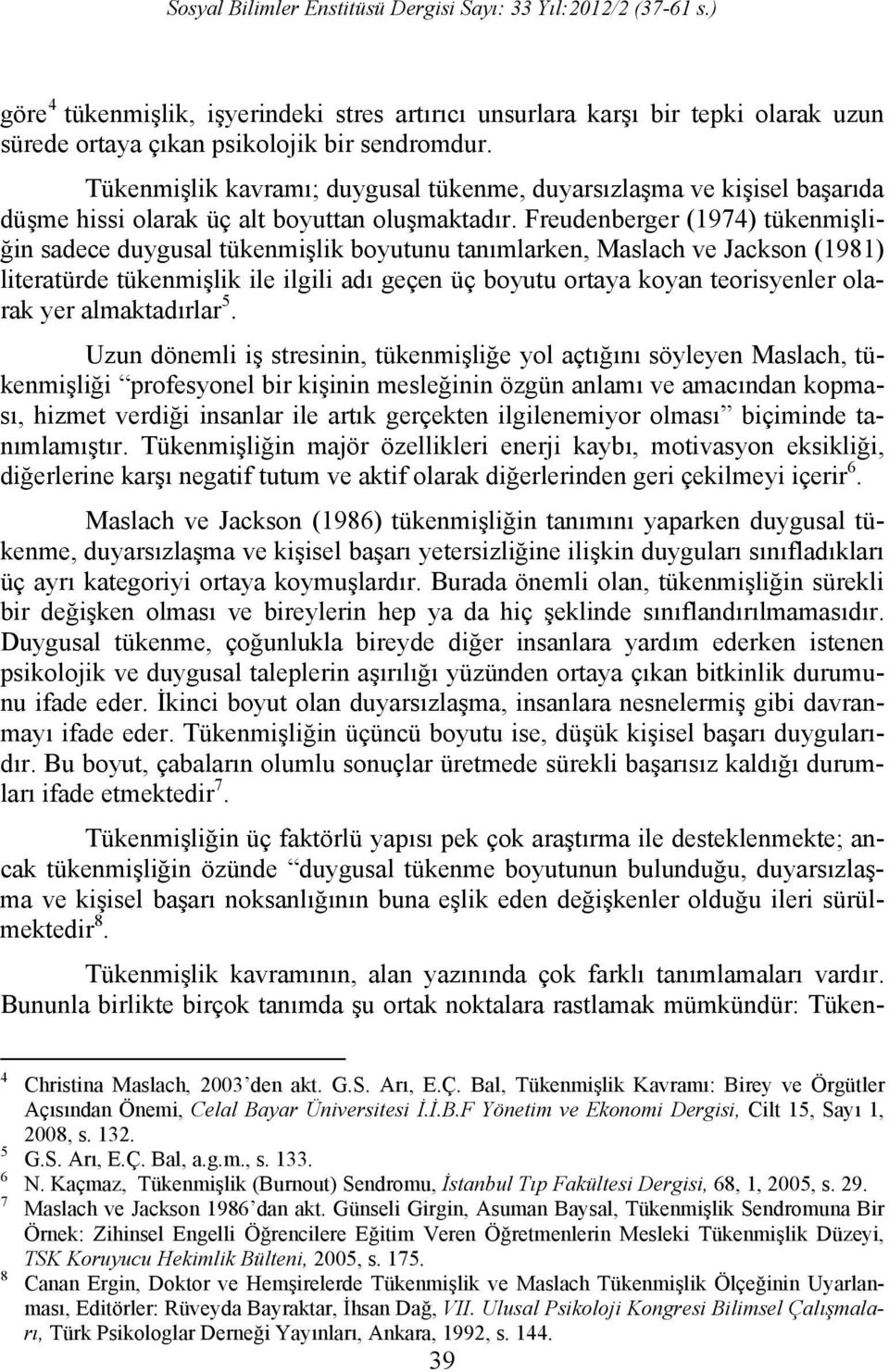 Freudenberger (1974) tükenmişliğin sadece duygusal tükenmişlik boyutunu tanımlarken, Maslach ve Jackson (1981) literatürde tükenmişlik ile ilgili adı geçen üç boyutu ortaya koyan teorisyenler olarak