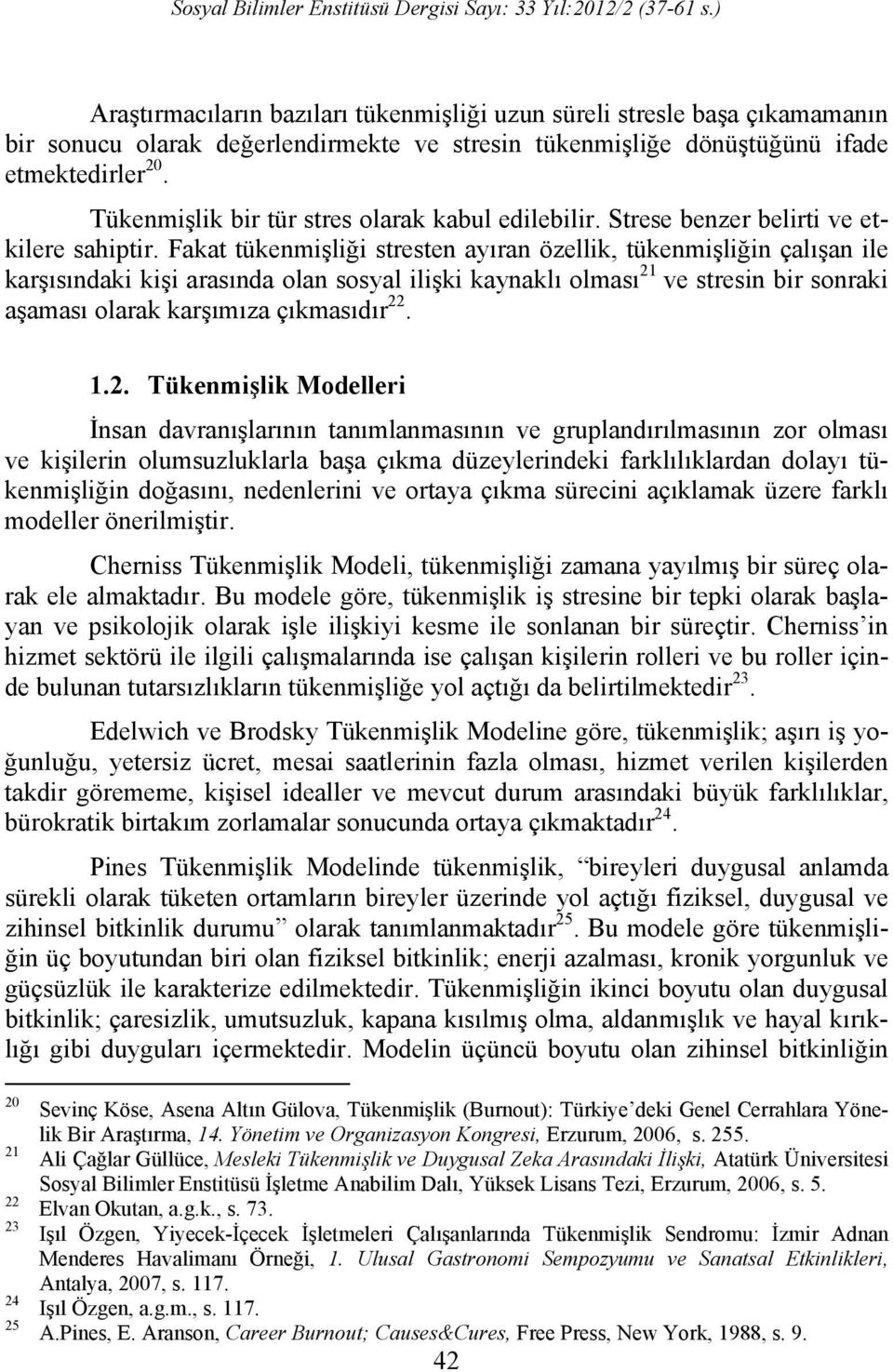 Fakat tükenmişliği stresten ayıran özellik, tükenmişliğin çalışan ile karşısındaki kişi arasında olan sosyal ilişki kaynaklı olması 21 ve stresin bir sonraki aşaması olarak karşımıza çıkmasıdır 22. 1.