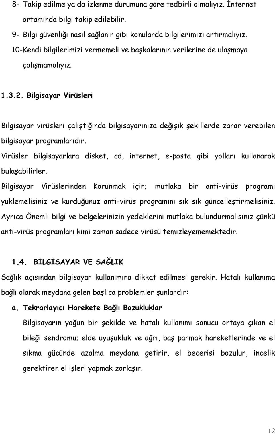 Bilgisayar Virüsleri Bilgisayar virüsleri çalıştığında bilgisayarınıza değişik şekillerde zarar verebilen bilgisayar programlarıdır.