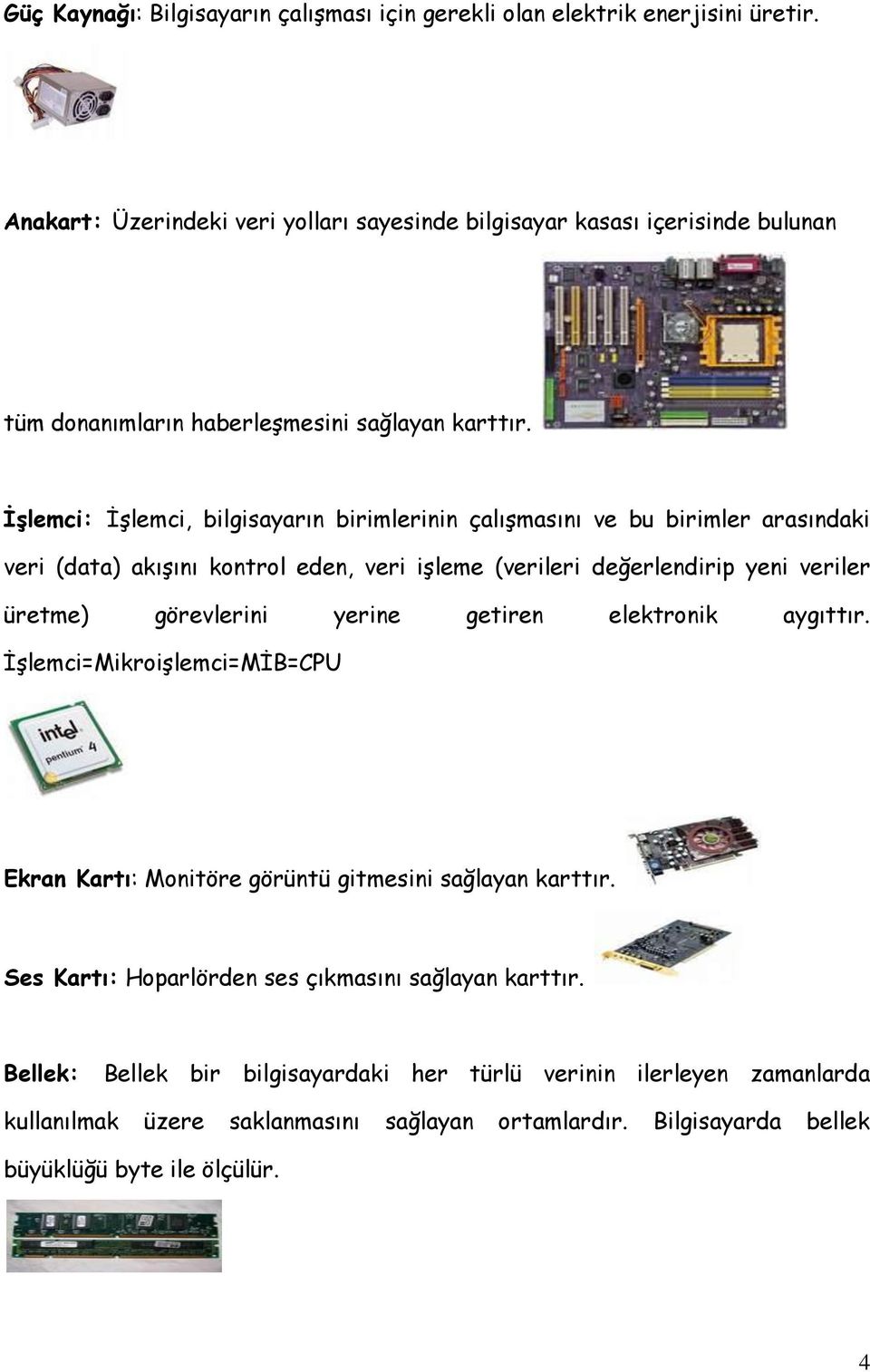 İşlemci: İşlemci, bilgisayarın birimlerinin çalışmasını ve bu birimler arasındaki veri (data) akışını kontrol eden, veri işleme (verileri değerlendirip yeni veriler üretme) görevlerini