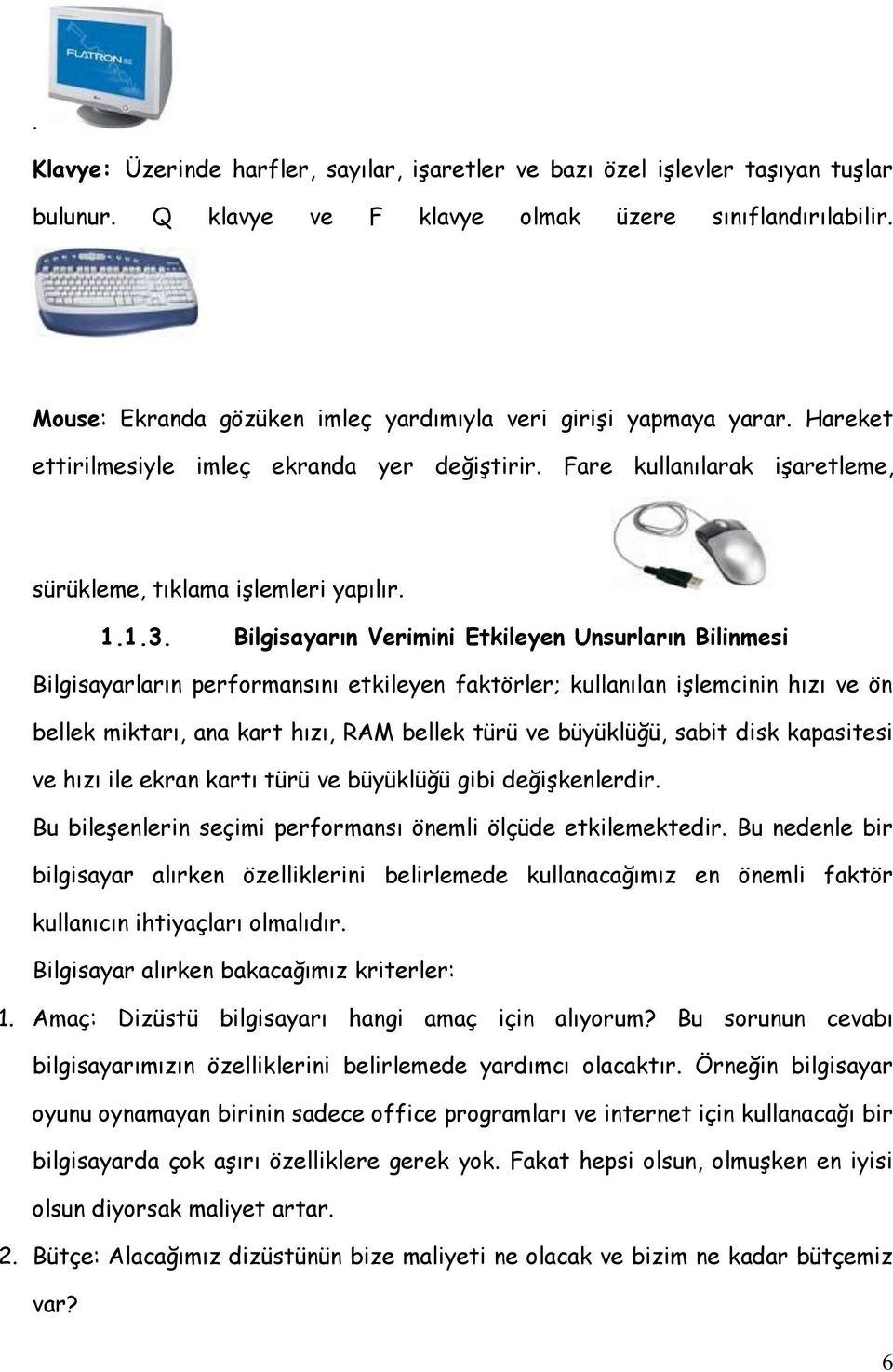 Bilgisayarın Verimini Etkileyen Unsurların Bilinmesi Bilgisayarların performansını etkileyen faktörler; kullanılan işlemcinin hızı ve ön bellek miktarı, ana kart hızı, RAM bellek türü ve büyüklüğü,