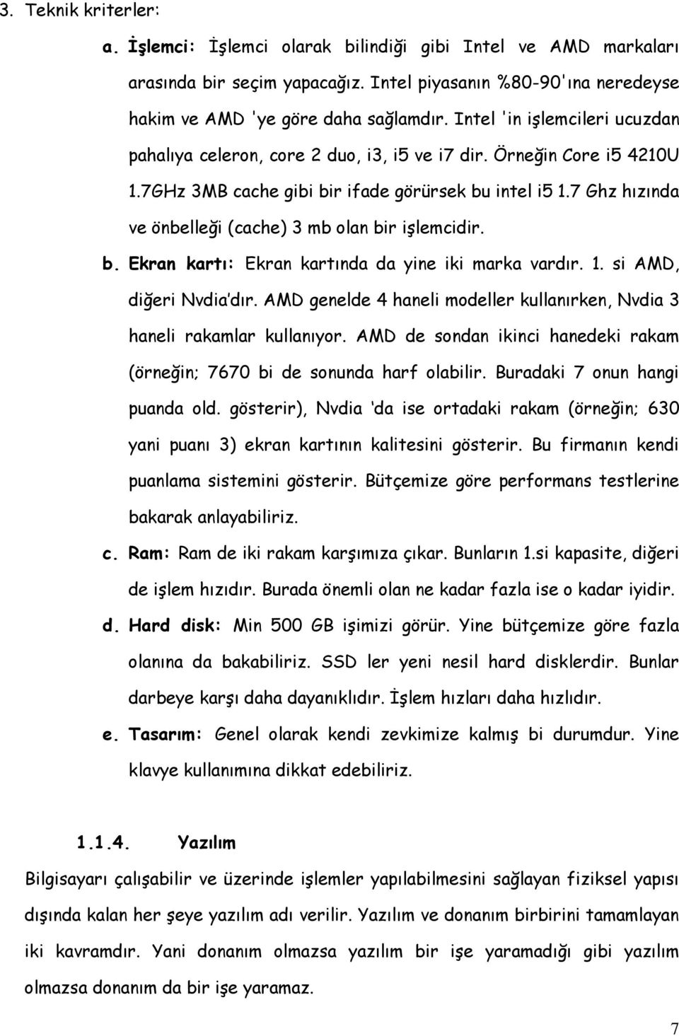 7 Ghz hızında ve önbelleği (cache) 3 mb olan bir işlemcidir. b. Ekran kartı: Ekran kartında da yine iki marka vardır. 1. si AMD, diğeri Nvdia dır.