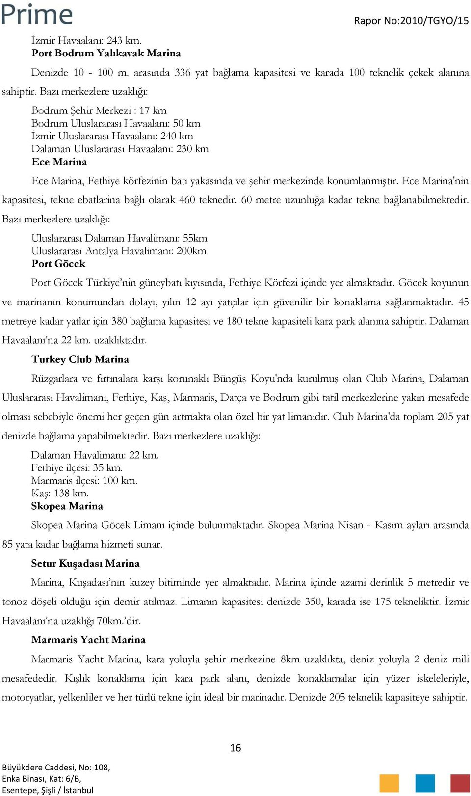 körfezinin batı yakasında ve şehir merkezinde konumlanmıştır. Ece Marina'nin kapasitesi, tekne ebatlarina bağlı olarak 460 teknedir. 60 metre uzunluğa kadar tekne bağlanabilmektedir.