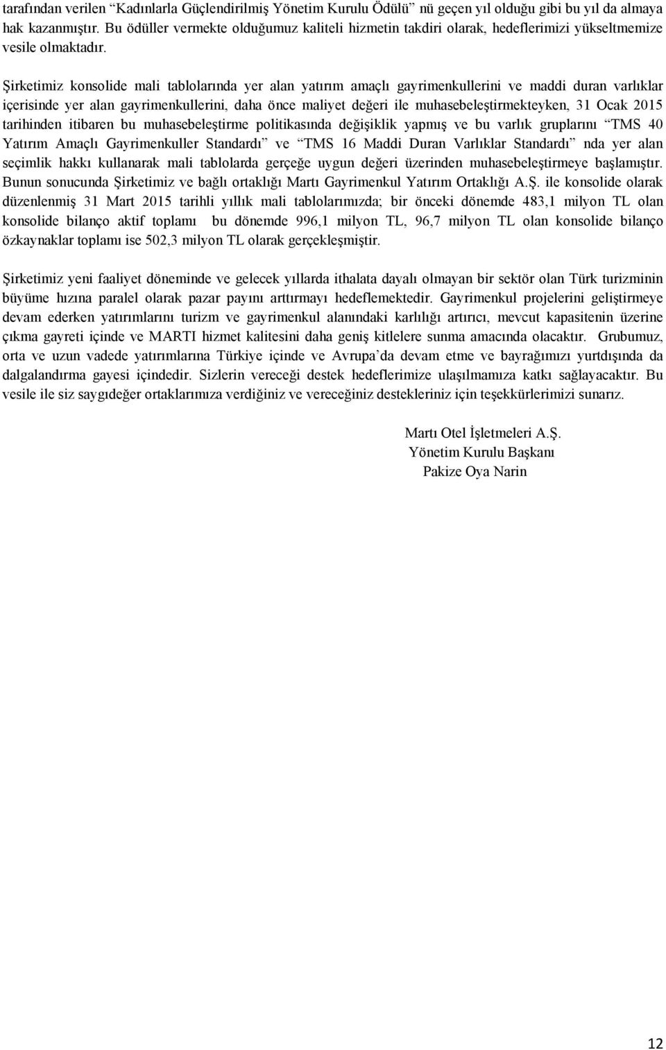 Şirketimiz konsolide mali tablolarında yer alan yatırım amaçlı gayrimenkullerini ve maddi duran varlıklar içerisinde yer alan gayrimenkullerini, daha önce maliyet değeri ile muhasebeleştirmekteyken,