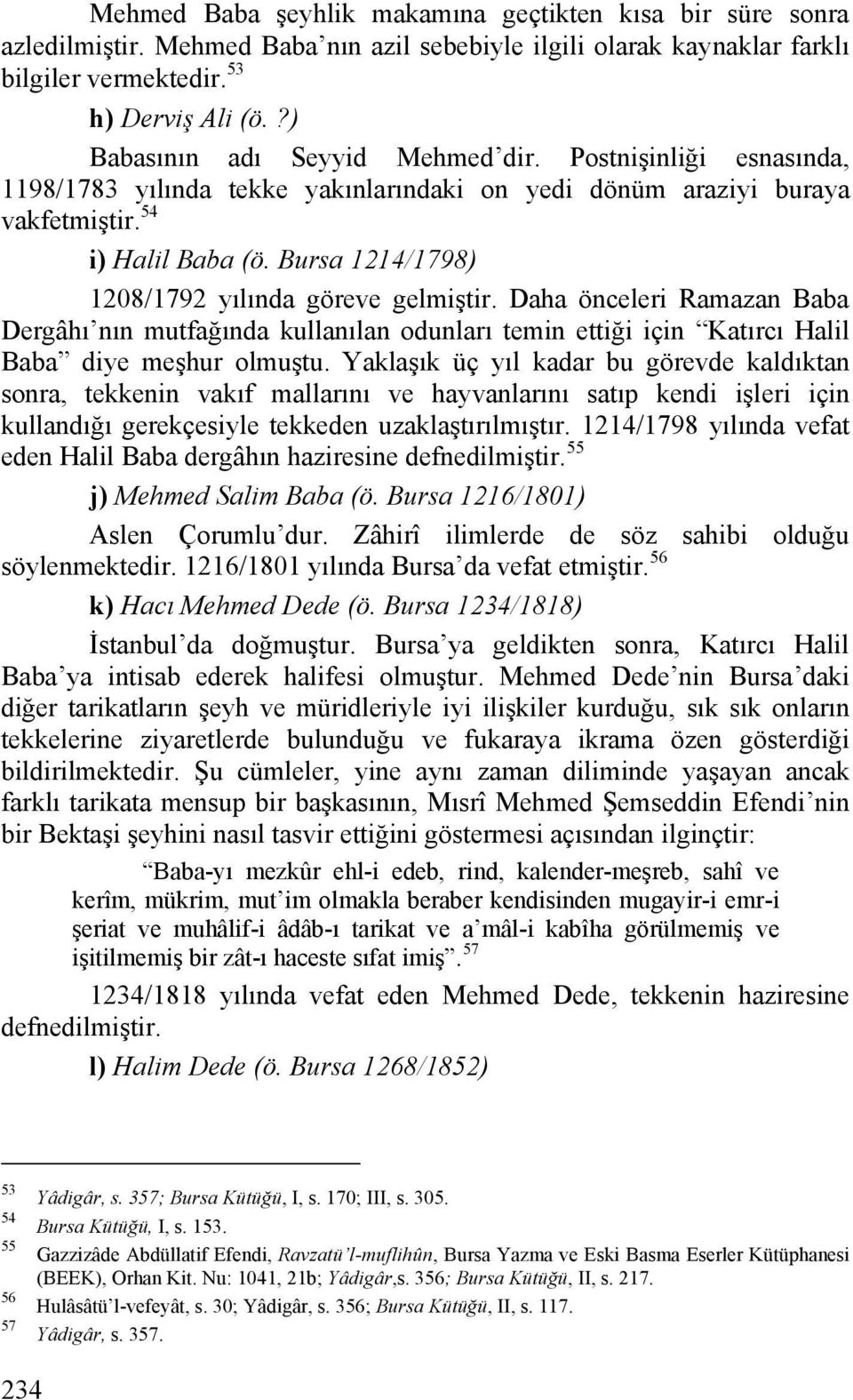 Bursa 1214/1798) 1208/1792 yılında göreve gelmiştir. Daha önceleri Ramazan Baba Dergâhı nın mutfağında kullanılan odunları temin ettiği için Katırcı Halil Baba diye meşhur olmuştu.