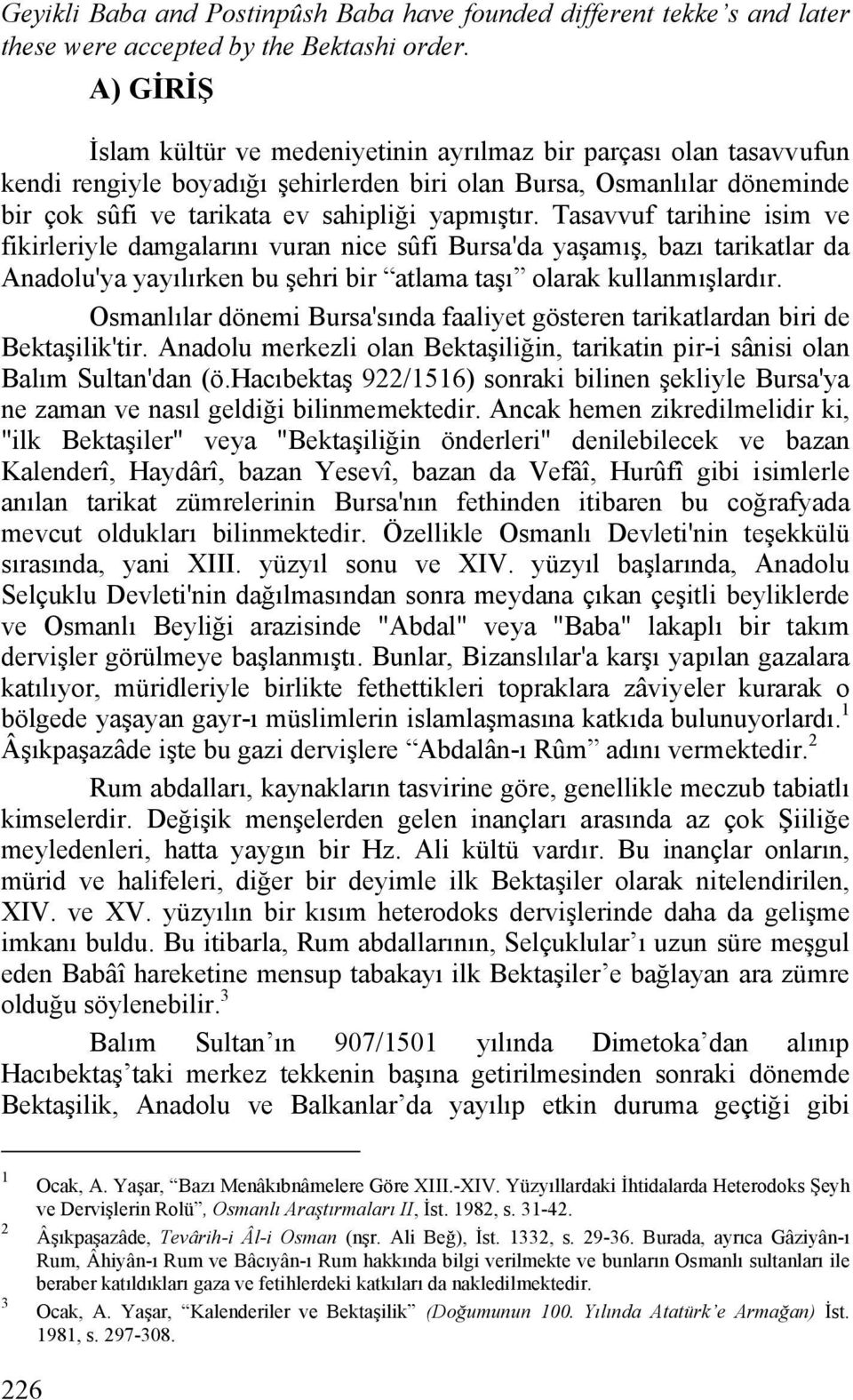 Tasavvuf tarihine isim ve fikirleriyle damgalarını vuran nice sûfi Bursa'da yaşamış, bazı tarikatlar da Anadolu'ya yayılırken bu şehri bir atlama taşı olarak kullanmışlardır.