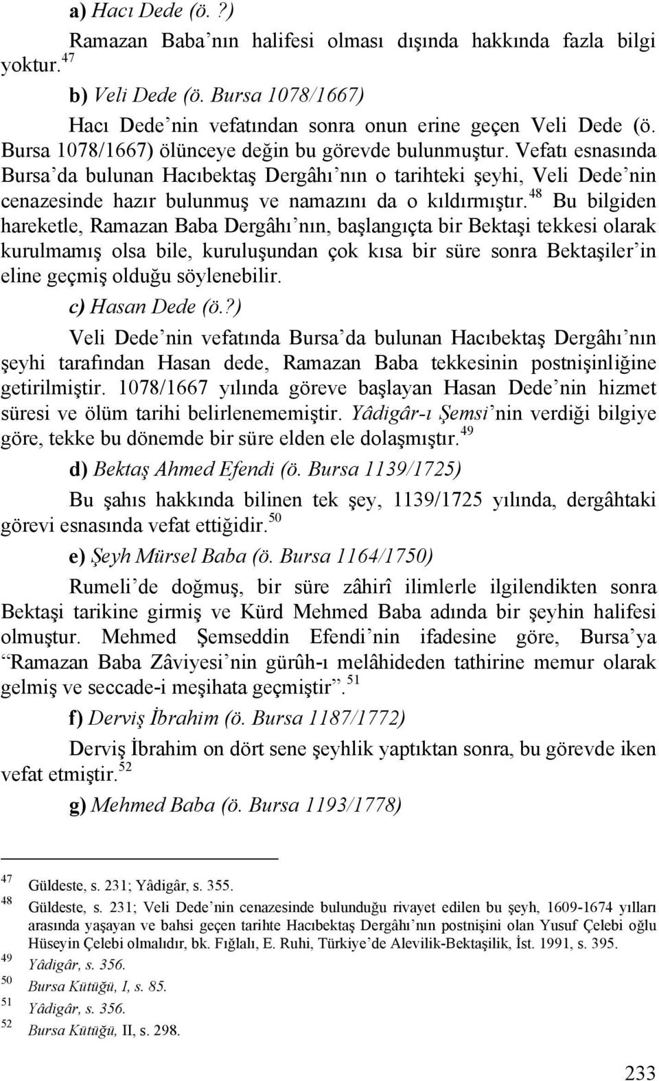 Vefatı esnasında Bursa da bulunan Hacıbektaş Dergâhı nın o tarihteki şeyhi, Veli Dede nin cenazesinde hazır bulunmuş ve namazını da o kıldırmıştır.