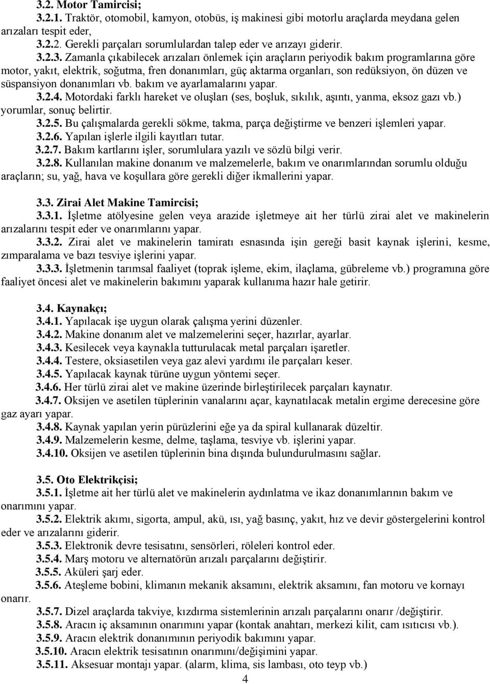 süspansiyon donanımları vb. bakım ve ayarlamalarını yapar. 3.2.4. Motordaki farklı hareket ve oluşları (ses, boşluk, sıkılık, aşıntı, yanma, eksoz gazı vb.) yorumlar, sonuç belirtir. 3.2.5.