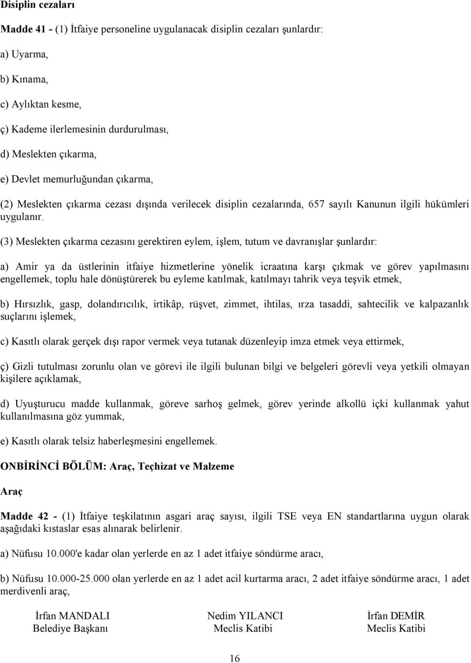 (3) Meslekten çıkarma cezasını gerektiren eylem, işlem, tutum ve davranışlar şunlardır: a) Amir ya da üstlerinin itfaiye hizmetlerine yönelik icraatına karşı çıkmak ve görev yapılmasını engellemek,