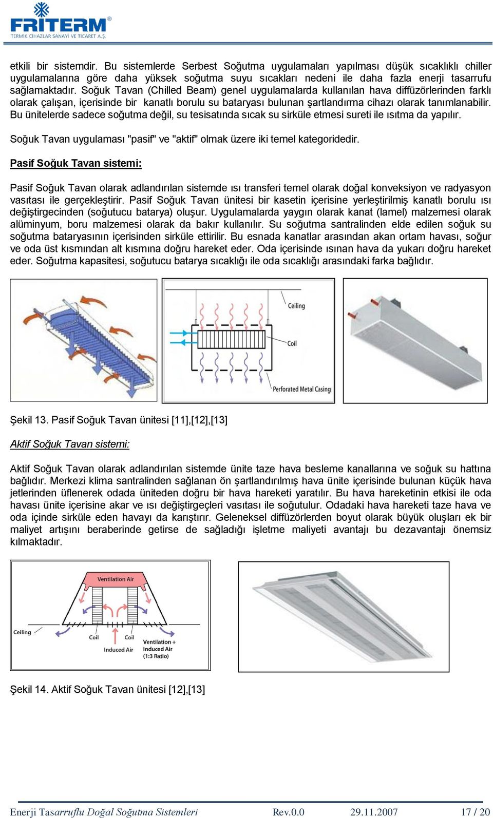 Soğuk Tavan (Chilled Beam) genel uygulamalarda kullanılan hava diffüzörlerinden farklı olarak çalıģan, içerisinde bir kanatlı borulu su bataryası bulunan Ģartlandırma cihazı olarak tanımlanabilir.