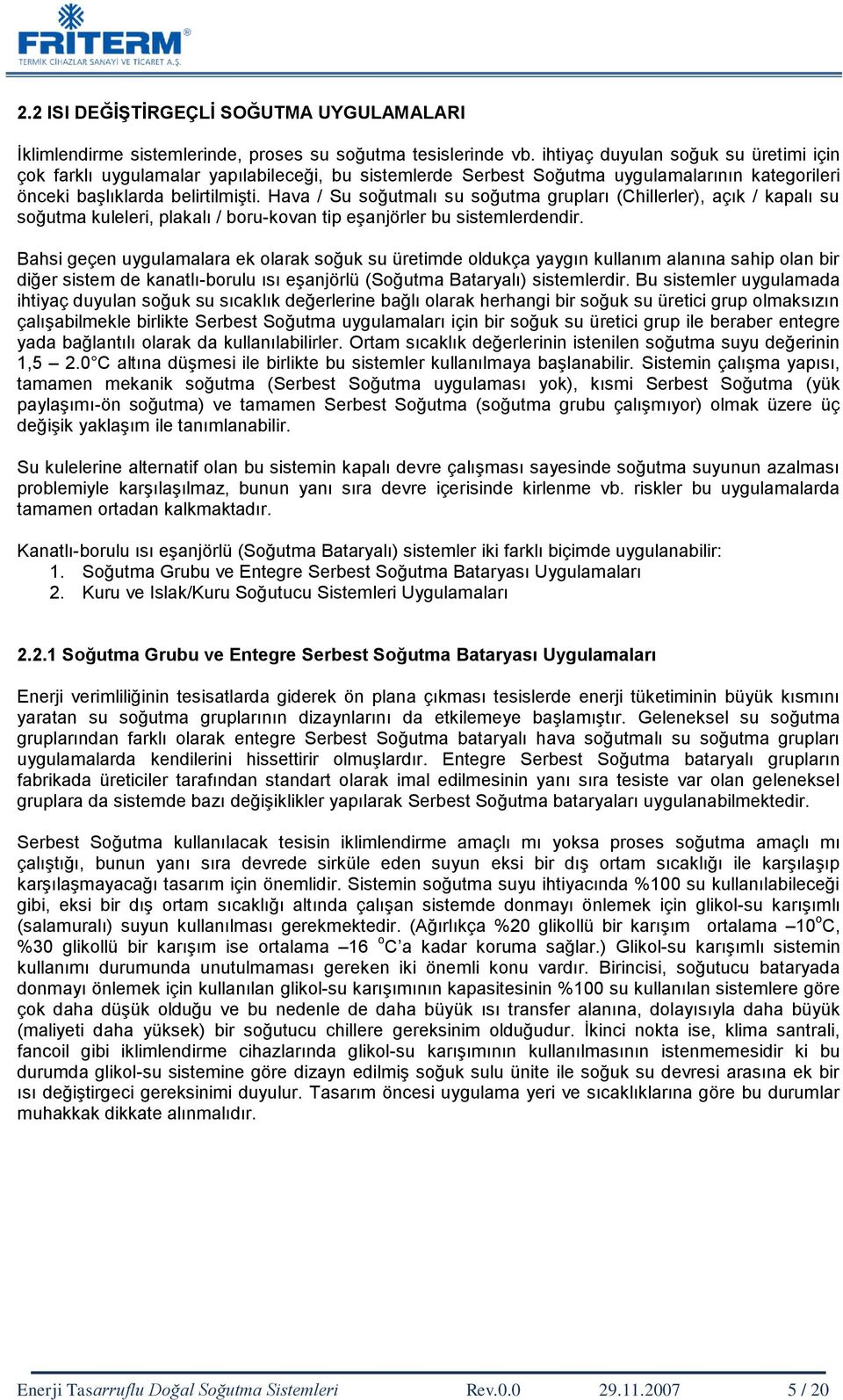 Hava / Su soğutmalı su soğutma grupları (Chillerler), açık / kapalı su soğutma kuleleri, plakalı / boru-kovan tip eģanjörler bu sistemlerdendir.