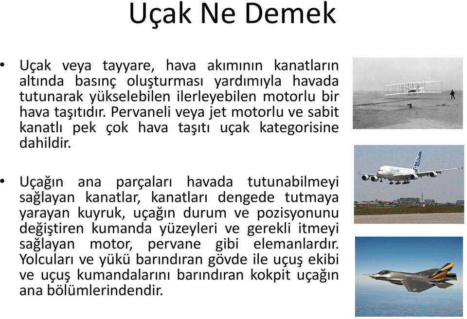 Uçağın ana parçaları havada tutunabilmeyi sağlayan kanatlar, kanatları dengede tutmaya yarayan kuyruk, uçağın durum ve pozisyonunu değiştiren kumanda