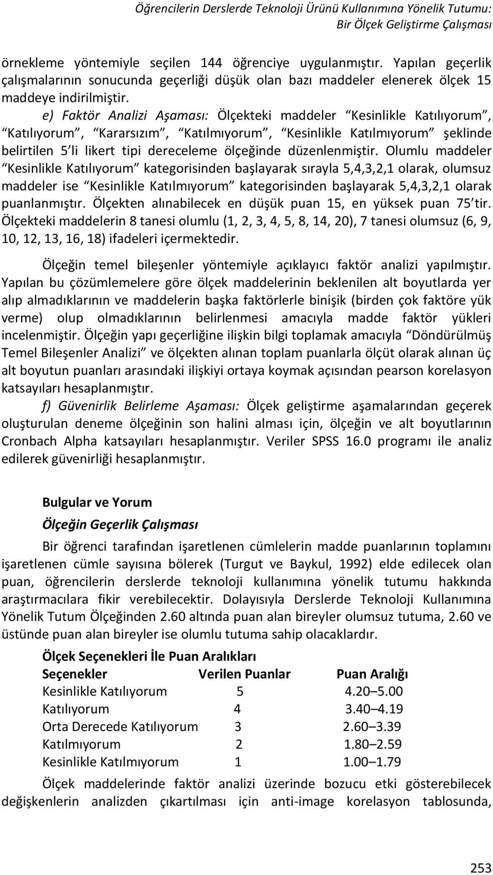 e) Faktör Analizi Aşaması: Ölçekteki maddeler Kesinlikle Katılıyorum, Katılıyorum, Kararsızım, Katılmıyorum, Kesinlikle Katılmıyorum şeklinde belirtilen 5 li likert tipi dereceleme ölçeğinde