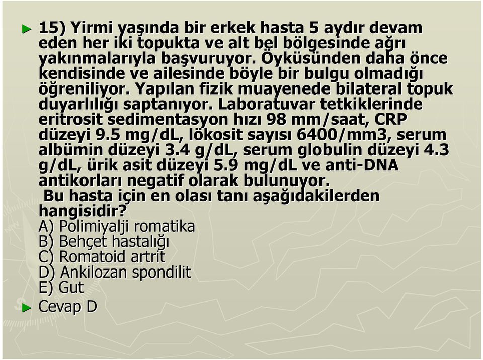 Laboratuvar tetkiklerinde eritrosit sedimentasyon hızı 98 mm/saat, CRP düzeyi 9.5 mg/dl dl,, lökosit l sayısı 6400/mm3, serum albümin düzeyi d 3.4 g/dl dl,, serum globulin düzeyi 4.