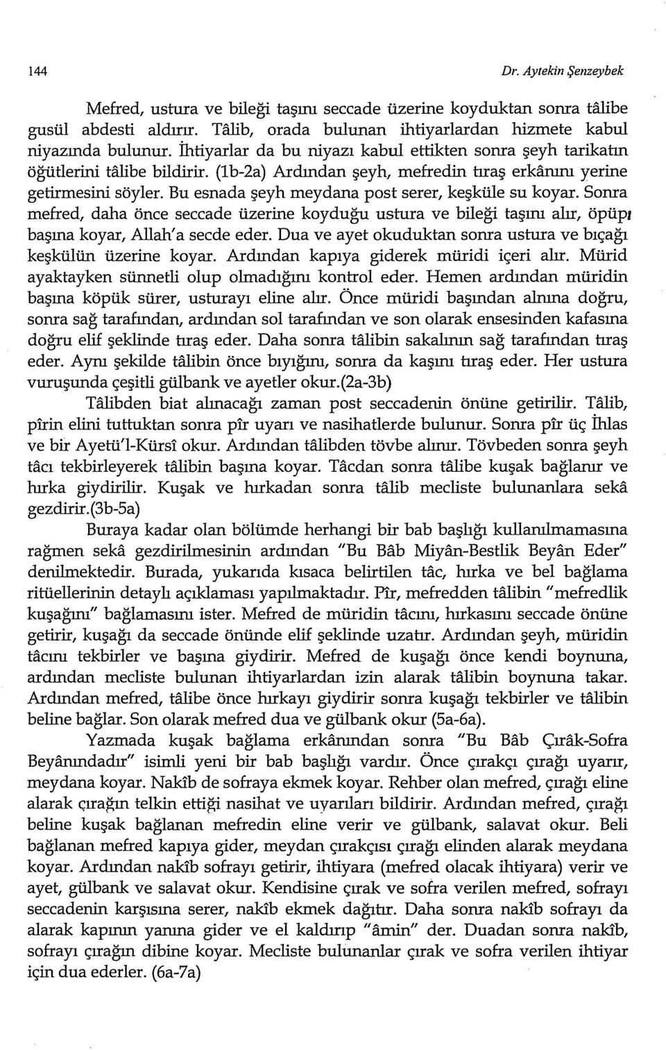 Soma mefred, daha önce seccade üzerine koyduğu ustura ve bileği taşını alır, öpüpı erkfuunı yerine başına koyar, Allah' a secde eder.