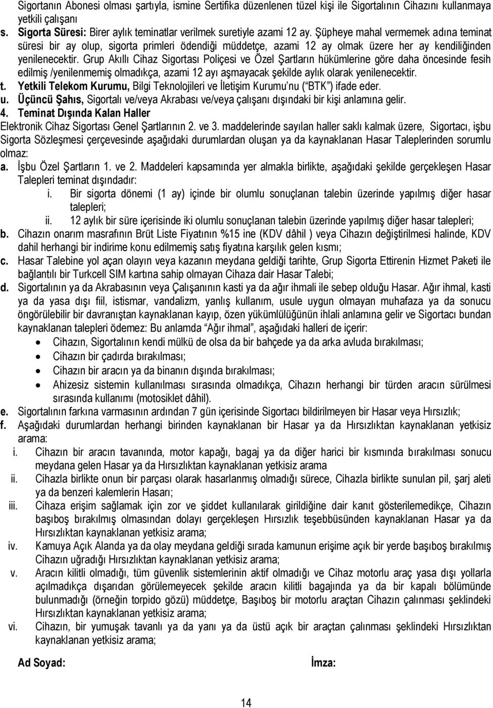 Şüpheye mahal vermemek adına teminat süresi bir ay olup, sigorta primleri ödendiği müddetçe, azami 12 ay olmak üzere her ay kendiliğinden yenilenecektir.