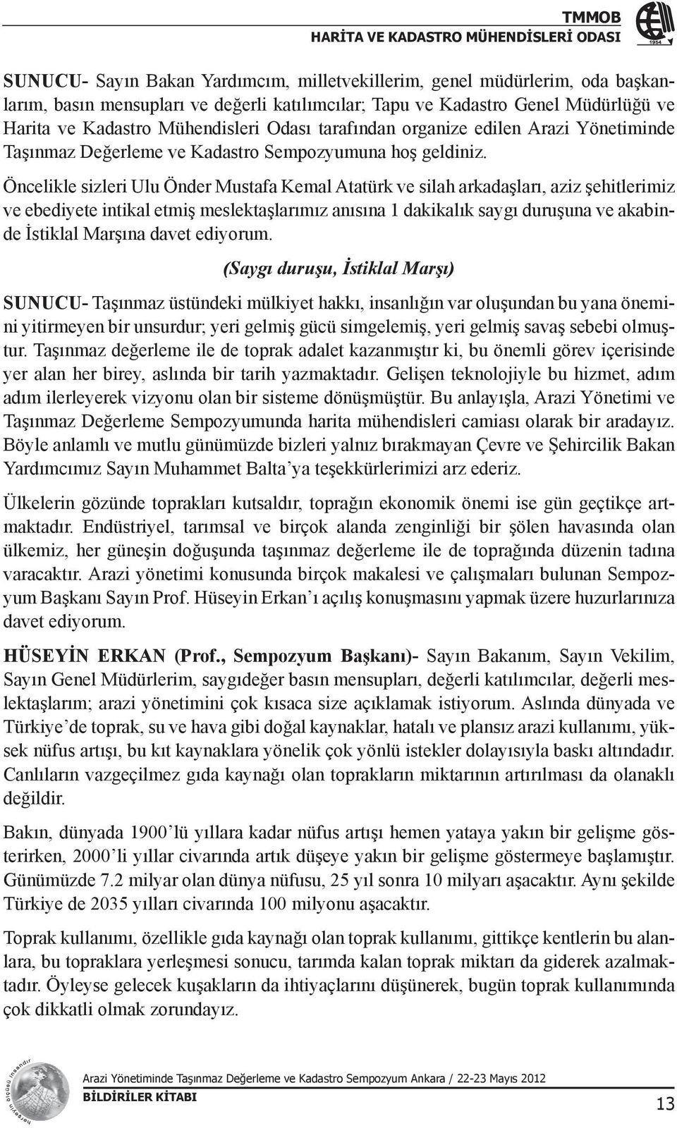 Öncelikle sizleri Ulu Önder Mustafa Kemal Atatürk ve silah arkadaşları, aziz şehitlerimiz ve ebediyete intikal etmiş meslektaşlarımız anısına 1 dakikalık saygı duruşuna ve akabinde İstiklal Marşına