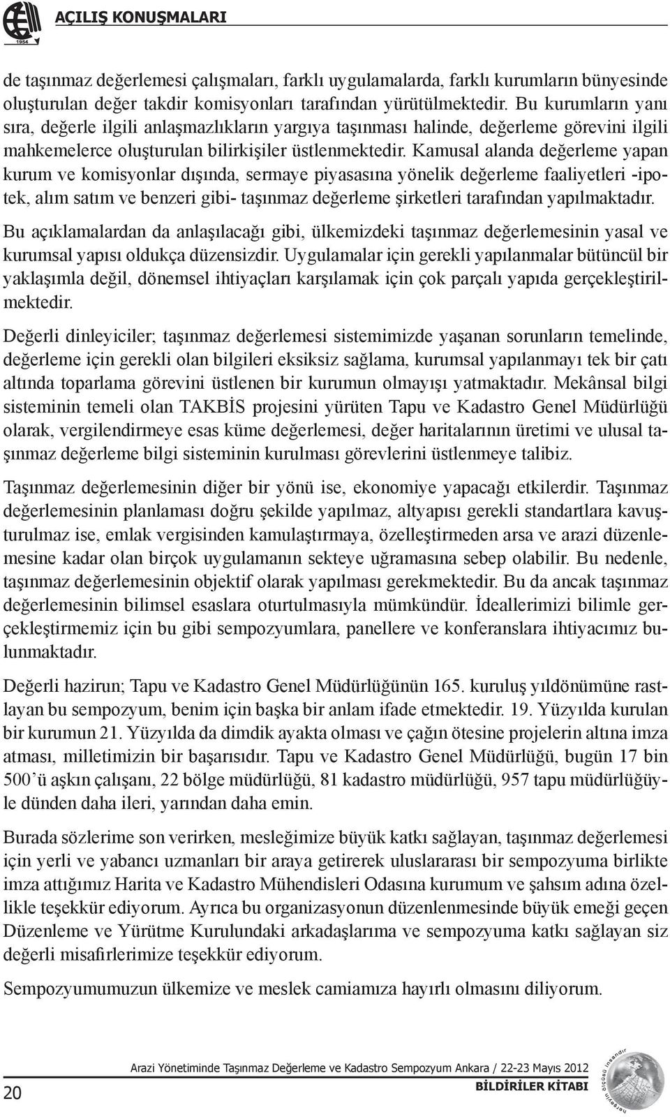 Kamusal alanda değerleme yapan kurum ve komisyonlar dışında, sermaye piyasasına yönelik değerleme faaliyetleri -ipotek, alım satım ve benzeri gibi- taşınmaz değerleme şirketleri tarafından