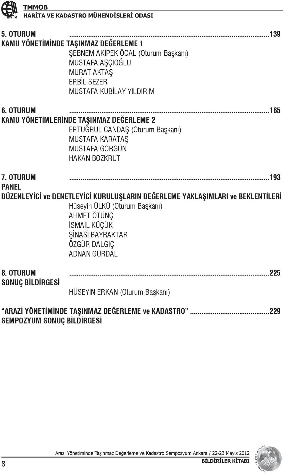 ..193 PANEL DÜZENLEYİCİ ve DENETLEYİCİ KURULUŞLARIN DEĞERLEME YAKLAŞIMLARI ve BEKLENTİLERİ Hüseyin ÜLKÜ (Oturum Başkanı) AHMET ÖTÜNÇ İSMAİL KÜÇÜK ŞİNASİ