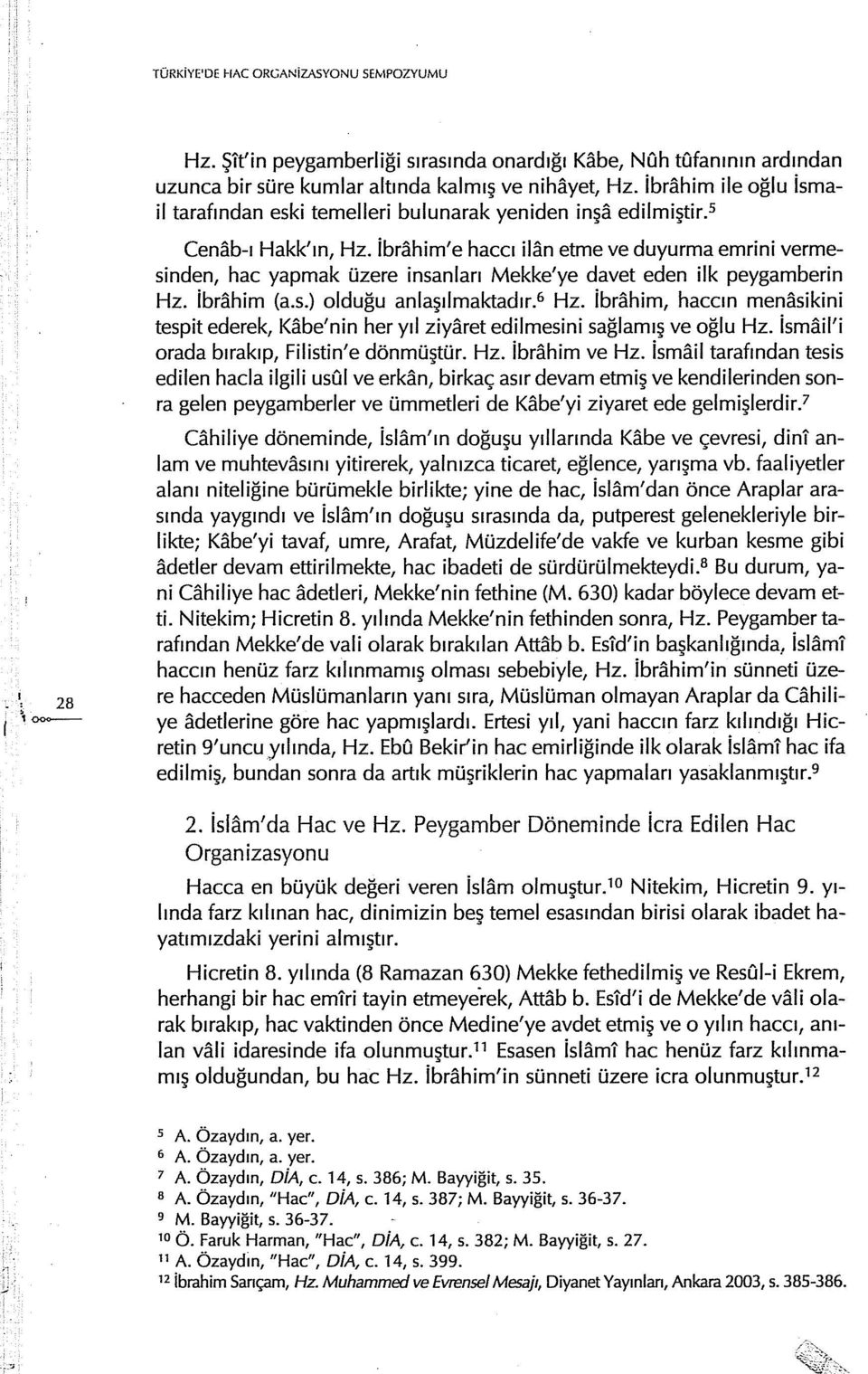 ibrahim'e haccı ilan etme ve duyurma emrini vermesinden, hac yapmak üzere insanları Mekke'ye davet eden ilk peygamberin Hz. ibrahim (a.s.) olduğu anlaşılmaktadır. 6 Hz.