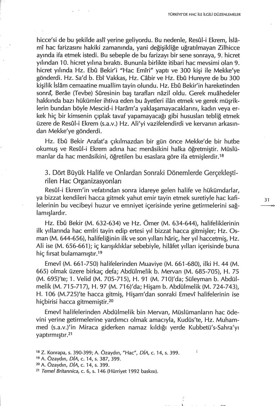 hicret yılına bıraktı. Bununla birlikte itibari hac mevsimi olan 9. hicret yılında Hz. EbO Bekir'i "Hac Emlri" yaptı ve 300 kişi ile Mekke'ye gönderdi. Hz. Sa' d b. Ebi Vakkas, Hz. Cabir ve Hz.