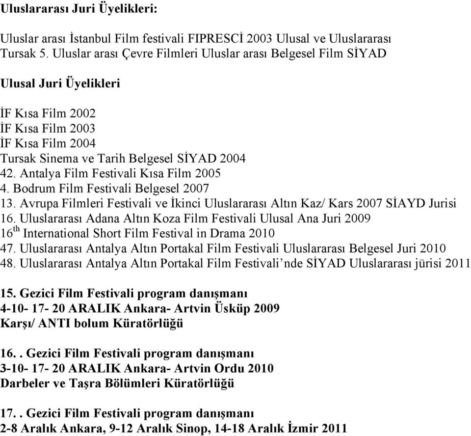 Antalya Film Festivali Kısa Film 2005 4. Bodrum Film Festivali Belgesel 2007 13. Avrupa Filmleri Festivali ve İkinci Uluslararası Altın Kaz/ Kars 2007 SİAYD Jurisi 16.