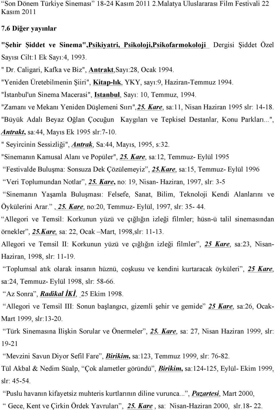 "Yeniden Üretebilmenin Şiiri", Kitap-lık, YKY, sayı:9, Haziran-Temmuz 1994. "İstanbul'un Sinema Macerasi", Istanbul, Sayı: 10, Temmuz, 1994.