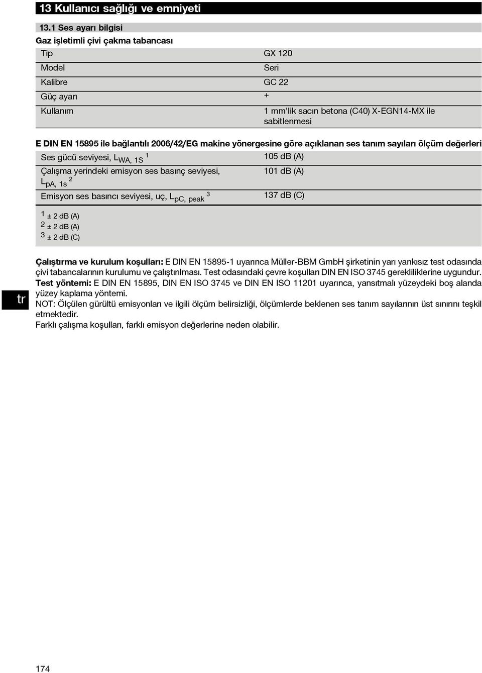 makine yönergesine göre açıklanan ses tanım sayıları ölçüm değerleri Ses gücü seviyesi, L WA, S 05 db (A) Çalışma yerindeki emisyon ses basınç seviyesi, 0 db (A) L pa, s Emisyon ses basıncı seviyesi,