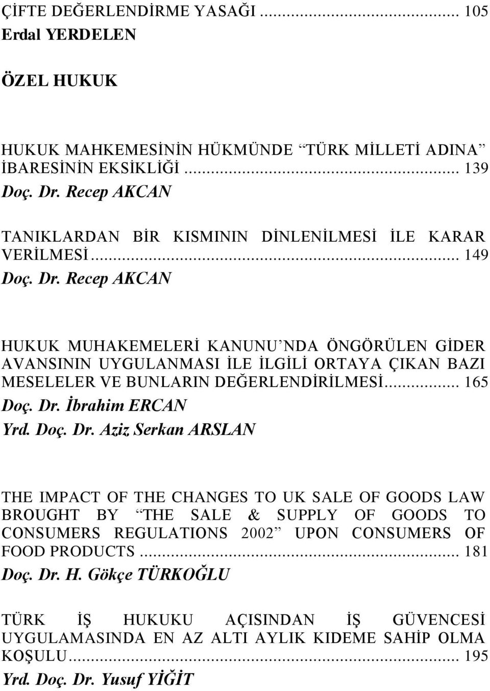 Recep AKCAN HUKUK MUHAKEMELERĠ KANUNU NDA ÖNGÖRÜLEN GĠDER AVANSININ UYGULANMASI ĠLE ĠLGĠLĠ ORTAYA ÇIKAN BAZI MESELELER VE BUNLARIN DEĞERLENDĠRĠLMESĠ... 165 Doç. Dr.