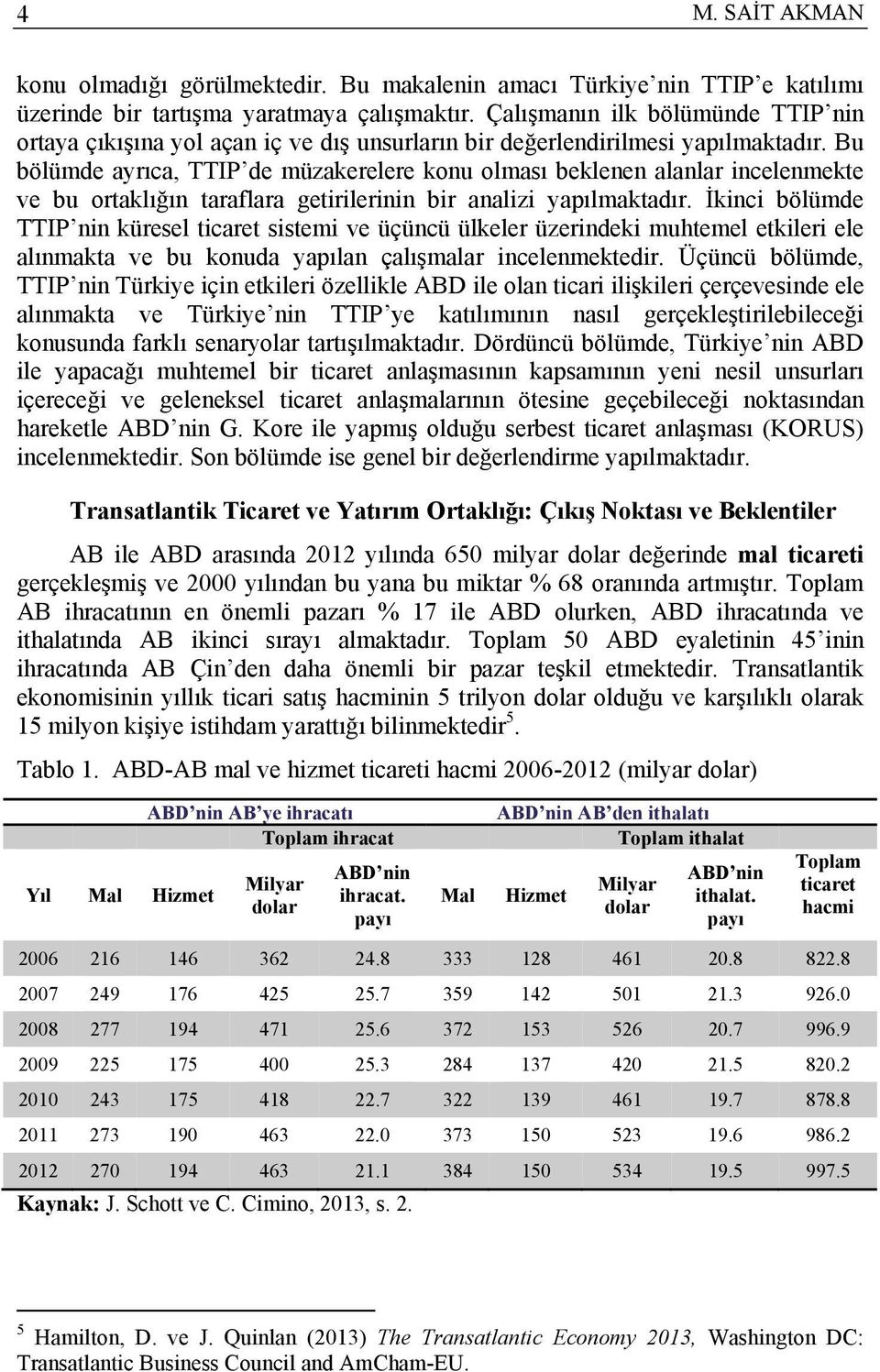 Bu bölümde ayrıca, TTIP de müzakerelere konu olması beklenen alanlar incelenmekte ve bu ortaklığın taraflara getirilerinin bir analizi yapılmaktadır.