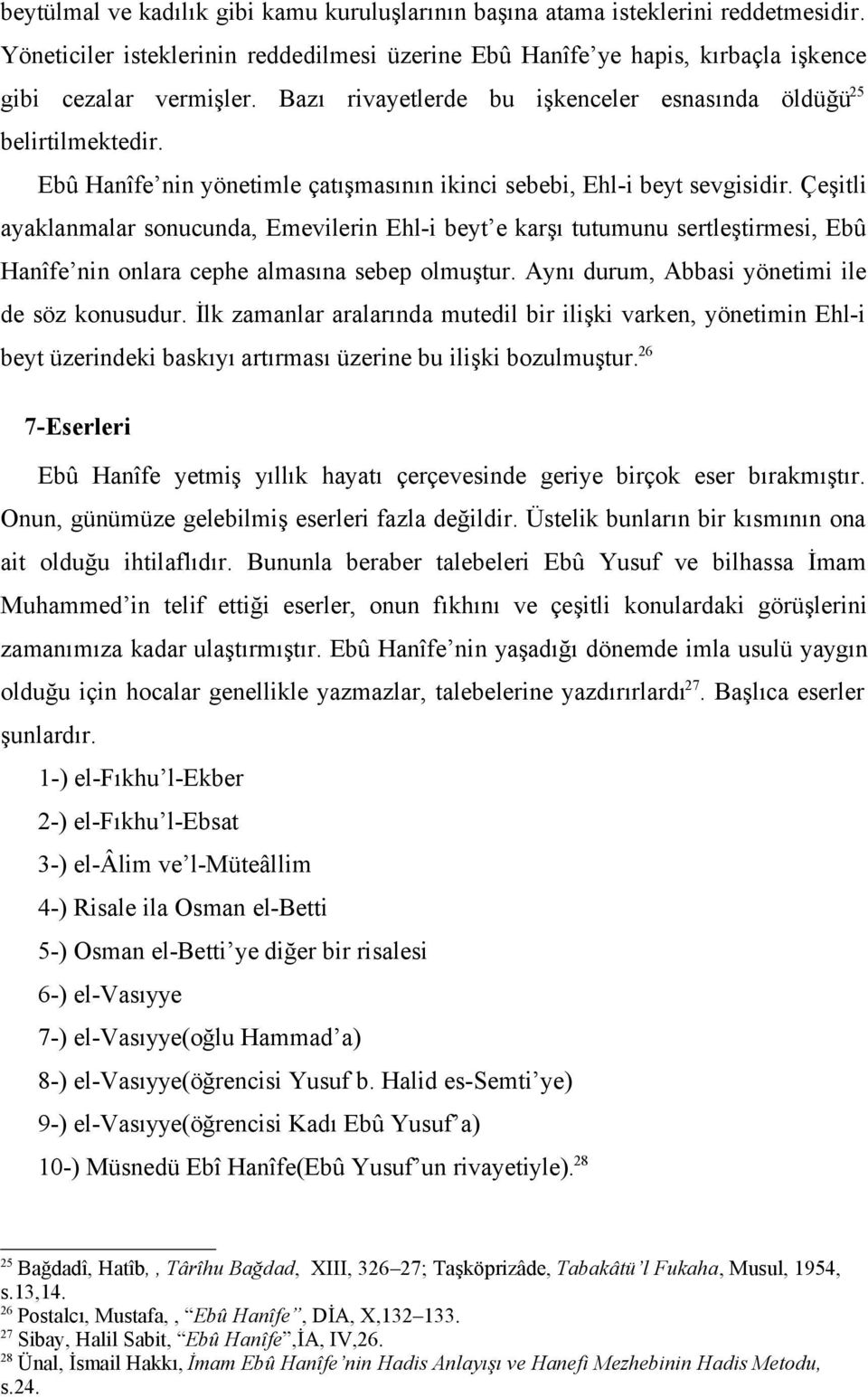 Çeşitli ayaklanmalar sonucunda, Emevilerin Ehl-i beyt e karşı tutumunu sertleştirmesi, Ebû Hanîfe nin onlara cephe almasına sebep olmuştur. Aynı durum, Abbasi yönetimi ile de söz konusudur.