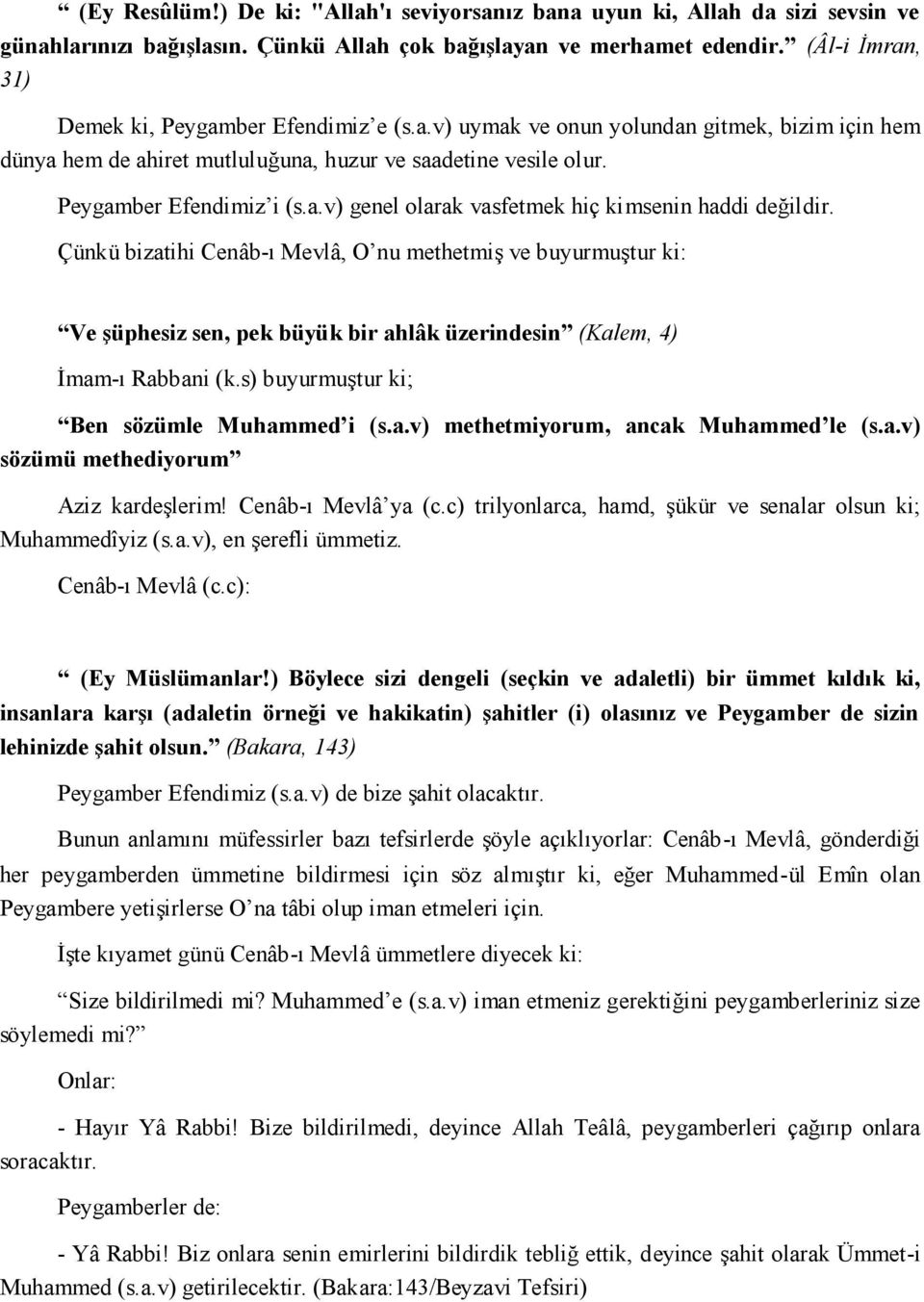 Çünkü bizatihi Cenâb-ı Mevlâ, O nu methetmiş ve buyurmuştur ki: Ve şüphesiz sen, pek büyük bir ahlâk üzerindesin (Kalem, 4) İmam-ı Rabbani (k.s) buyurmuştur ki; Ben sözümle Muhammed i (s.a.v) methetmiyorum, ancak Muhammed le (s.