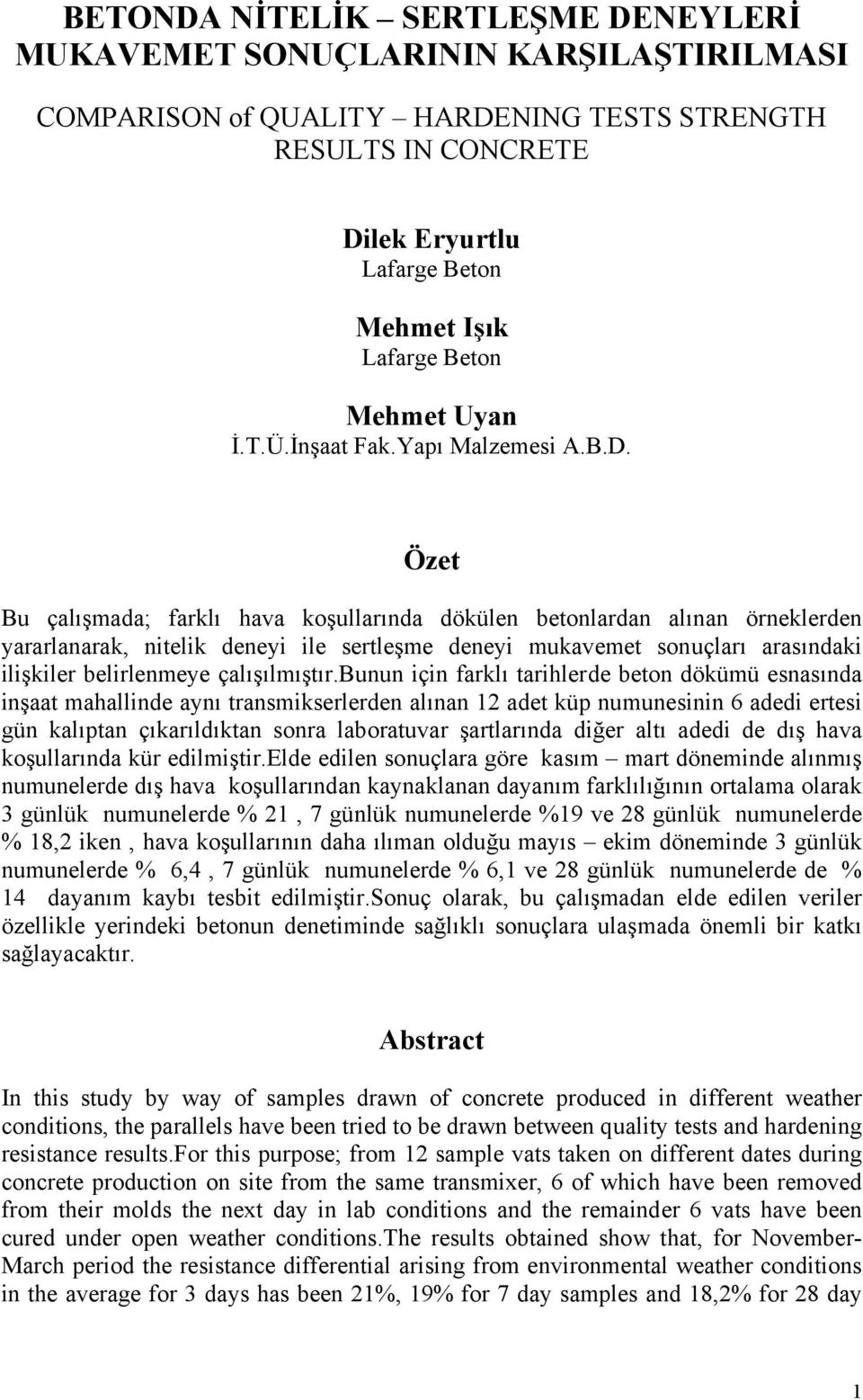 Özet Bu çalışmada; farklı hava koşullarında dökülen betonlardan alınan örneklerden yararlanarak, nitelik deneyi ile sertleşme deneyi mukavemet sonuçları arasındaki ilişkiler belirlenmeye