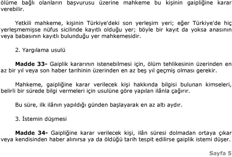 mahkemesidir. 2. Yargılama usulü Madde 33- Gaiplik kararının istenebilmesi için, ölüm tehlikesinin üzerinden en az bir yıl veya son haber tarihinin üzerinden en az beş yıl geçmiş olması gerekir.