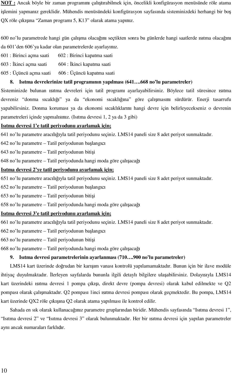 600 no lu parametrede hangi gün çalışma olacağını seçtikten sonra bu günlerde hangi saatlerde ısıtma olacağını da 601 den 606 ya kadar olan parametrelerde ayarlayınız.